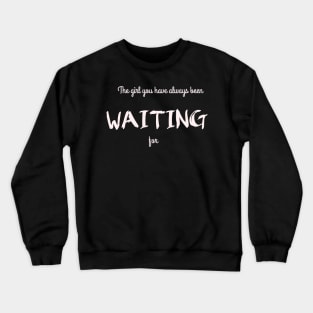 The Girl You Have Always Been Waiting For Crewneck Sweatshirt